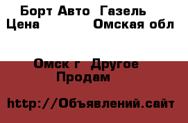 Борт Авто. Газель. › Цена ­ 6 000 - Омская обл., Омск г. Другое » Продам   